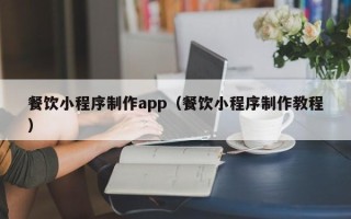 许昌餐饮小程序制作app（餐饮小程序制作教程）