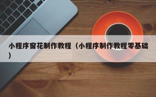 许昌小程序窗花制作教程（小程序制作教程零基础）
