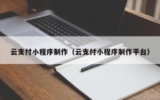 许昌云支付小程序制作（云支付小程序制作平台）