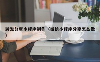 许昌转发分享小程序制作（微信小程序分享怎么做）