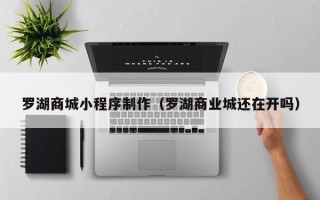 许昌罗湖商城小程序制作（罗湖商业城还在开吗）