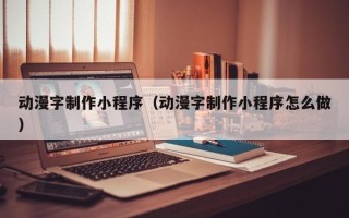 许昌动漫字制作小程序（动漫字制作小程序怎么做）